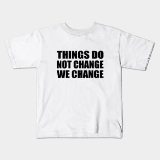 Things do not change; we change Kids T-Shirt